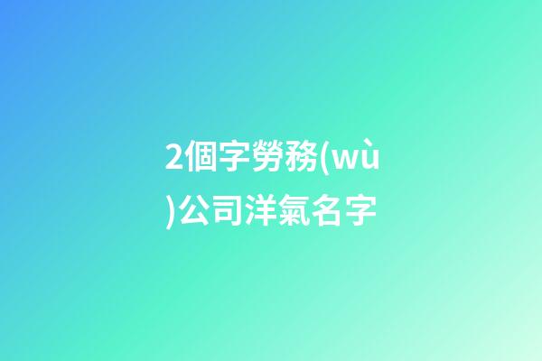 2個字勞務(wù)公司洋氣名字