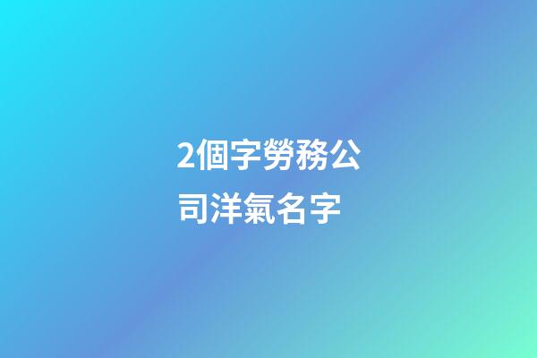 2個字勞務公司洋氣名字