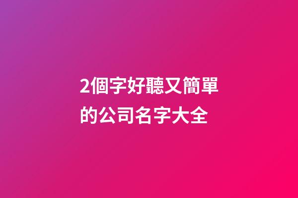 2個字好聽又簡單的公司名字大全-第1張-公司起名-玄機(jī)派