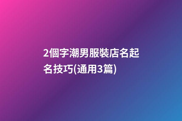 2個字潮男服裝店名起名技巧(通用3篇)-第1張-店鋪起名-玄機派