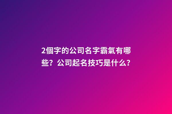 2個字的公司名字霸氣有哪些？公司起名技巧是什么？-第1張-公司起名-玄機派