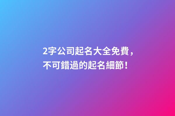 2字公司起名大全免費，不可錯過的起名細節！-第1張-公司起名-玄機派