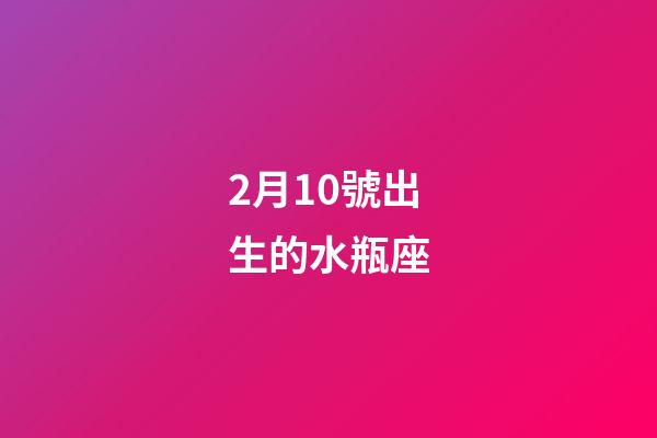 2月10號出生的水瓶座-第1張-星座運勢-玄機派