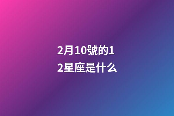 2月10號的12星座是什么-第1張-星座運勢-玄機派