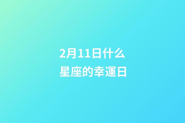 2月11日什么星座的幸運日-第1張-星座運勢-玄機派