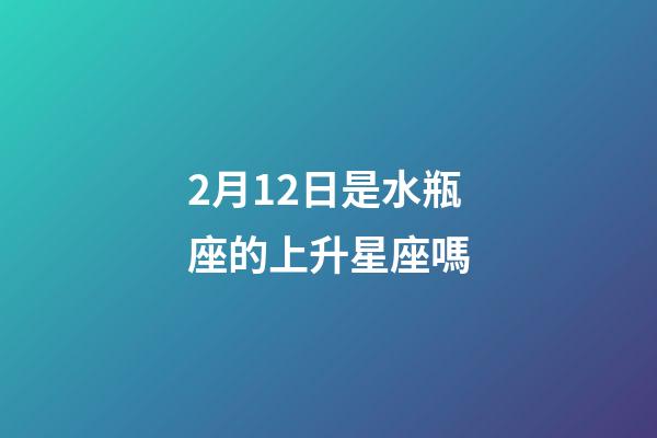 2月12日是水瓶座的上升星座嗎-第1張-星座運勢-玄機派