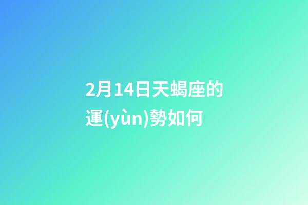 2月14日天蝎座的運(yùn)勢如何-第1張-星座運(yùn)勢-玄機(jī)派