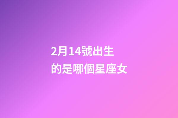 2月14號出生的是哪個星座女-第1張-星座運勢-玄機派
