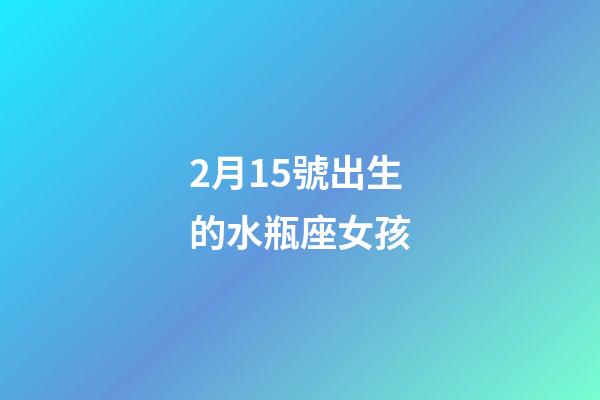 2月15號出生的水瓶座女孩-第1張-星座運勢-玄機派