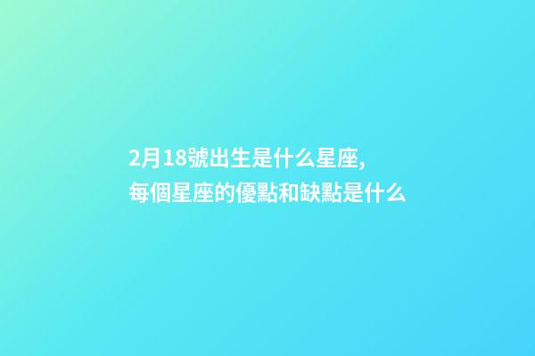2月18號出生是什么星座,每個星座的優點和缺點是什么-第1張-觀點-玄機派
