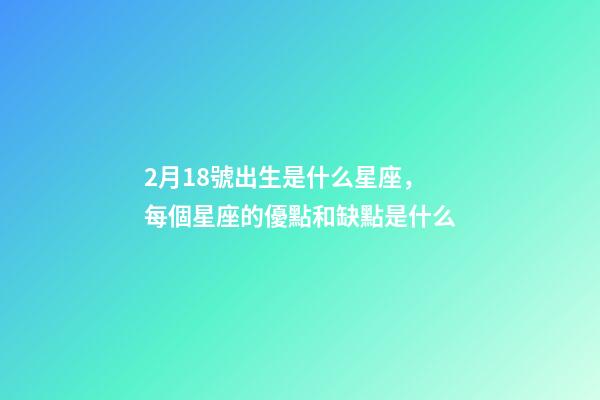 2月18號出生是什么星座，每個星座的優點和缺點是什么-第1張-觀點-玄機派
