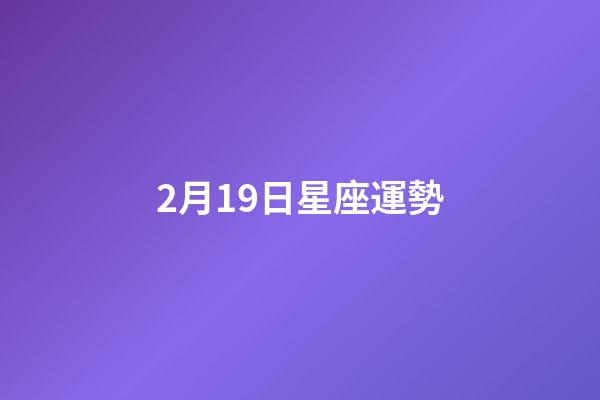 2月19日星座運勢-第1張-星座運勢-玄機派