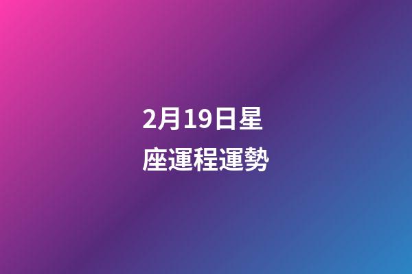 2月19日星座運程運勢-第1張-星座運勢-玄機派