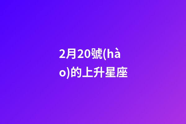 2月20號(hào)的上升星座-第1張-星座運(yùn)勢(shì)-玄機(jī)派