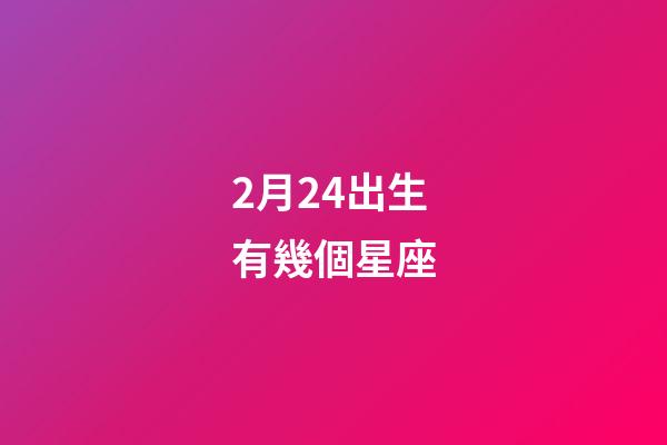 2月24出生有幾個星座-第1張-星座運勢-玄機派
