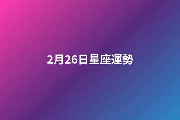 2月26日星座運勢-第1張-星座運勢-玄機派