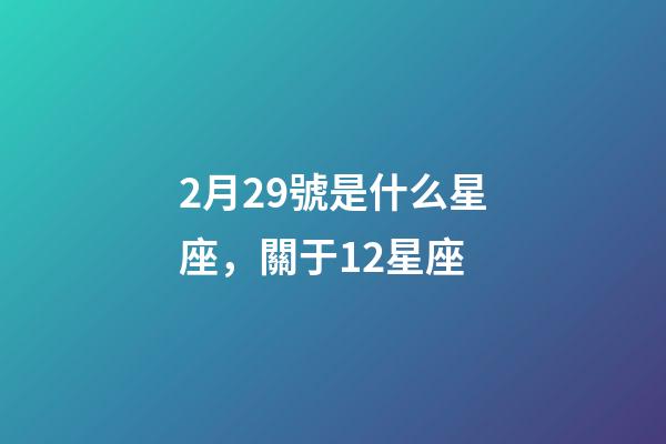 2月29號是什么星座，關于12星座-第1張-觀點-玄機派