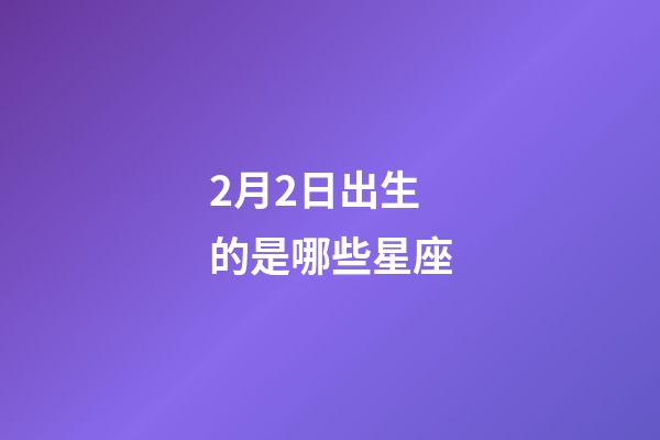 2月2日出生的是哪些星座-第1張-星座運勢-玄機派