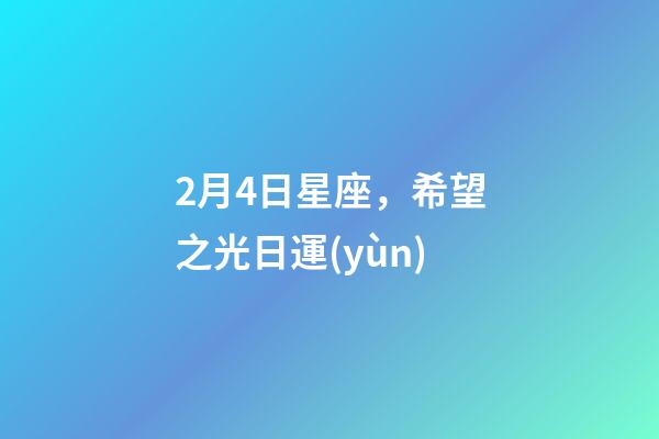 2月4日星座，希望之光日運(yùn)-第1張-觀點(diǎn)-玄機(jī)派