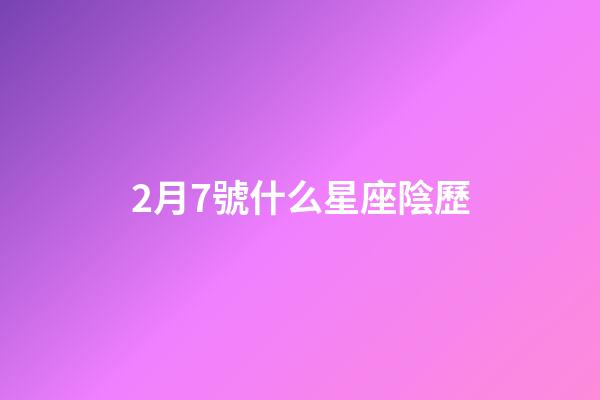 2月7號什么星座陰歷-第1張-星座運勢-玄機派