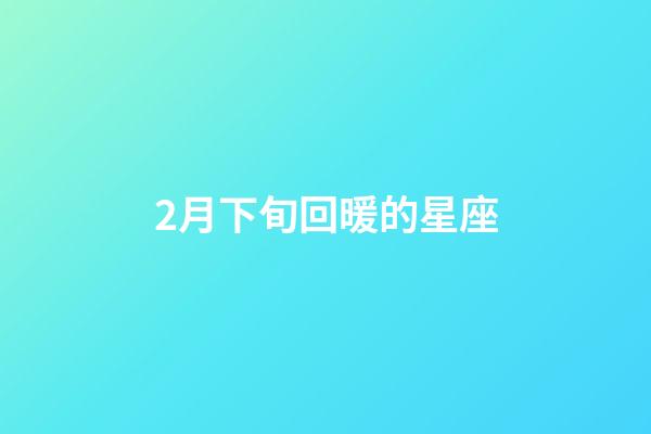 2月下旬回暖的星座-第1張-星座運勢-玄機派
