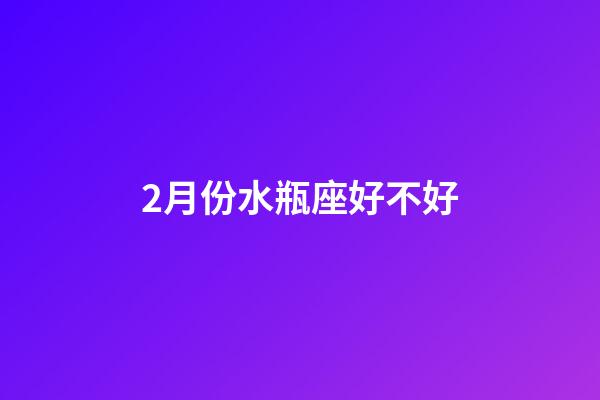 2月份水瓶座好不好-第1張-星座運勢-玄機派