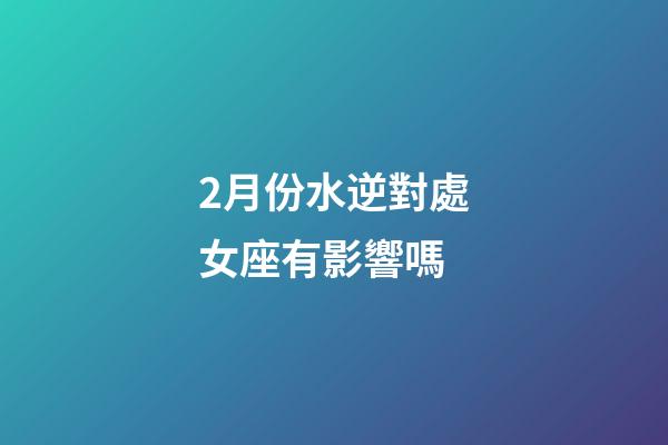 2月份水逆對處女座有影響嗎-第1張-星座運(yùn)勢-玄機(jī)派