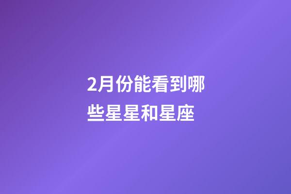 2月份能看到哪些星星和星座-第1張-星座運(yùn)勢(shì)-玄機(jī)派
