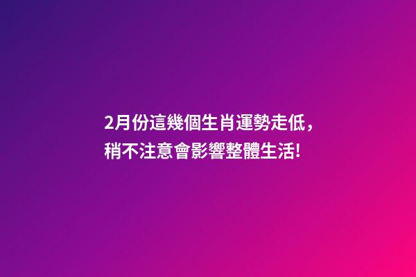 2月份這幾個生肖運勢走低，稍不注意會影響整體生活!-第1張-觀點-玄機派