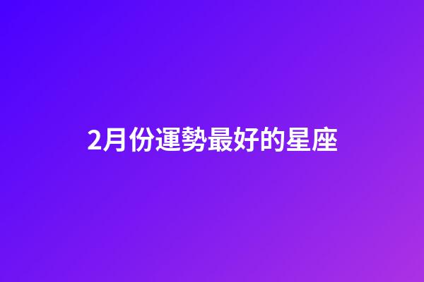 2月份運勢最好的星座-第1張-星座運勢-玄機派