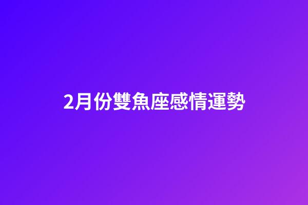 2月份雙魚座感情運勢-第1張-星座運勢-玄機派