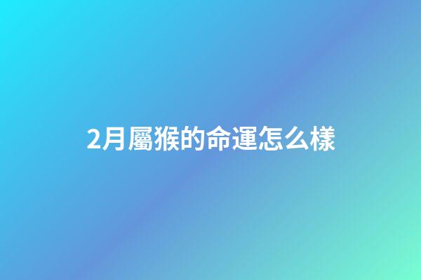 2月屬猴的命運怎么樣(2月23日十二生肖運程)-第1張-觀點-玄機派