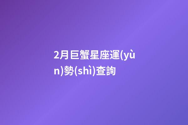 2月巨蟹星座運(yùn)勢(shì)查詢-第1張-星座運(yùn)勢(shì)-玄機(jī)派