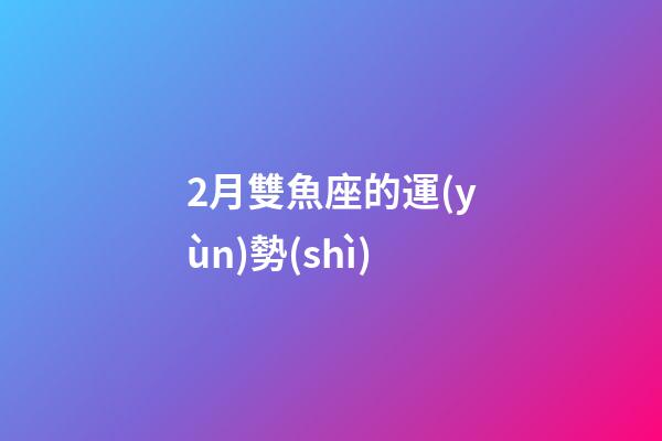 2月雙魚座的運(yùn)勢(shì)-第1張-星座運(yùn)勢(shì)-玄機(jī)派