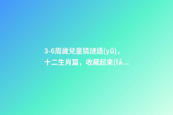 3-6周歲兒童猜謎語(yǔ)，十二生肖篇，收藏起來(lái)!-第1張-觀點(diǎn)-玄機(jī)派