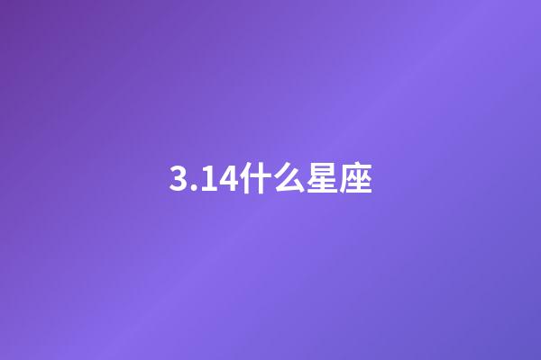 3.14什么星座-第1張-星座運(yùn)勢-玄機(jī)派
