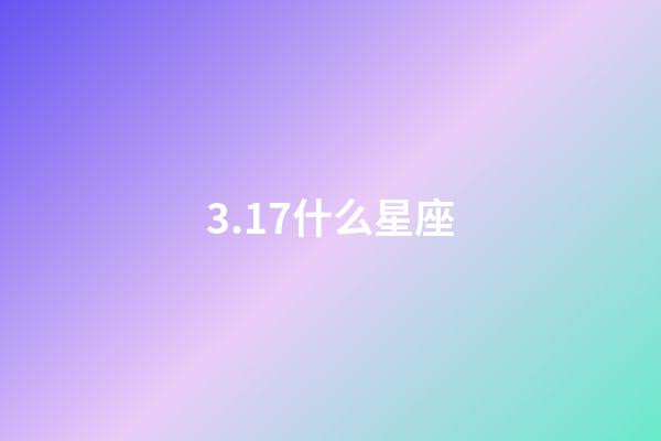 3.17什么星座（3月17雙魚座是什么性格）-第1張-星座運勢-玄機派