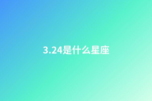 3.24是什么星座（3月24上升星座是什么星座）-第1張-星座運(yùn)勢(shì)-玄機(jī)派