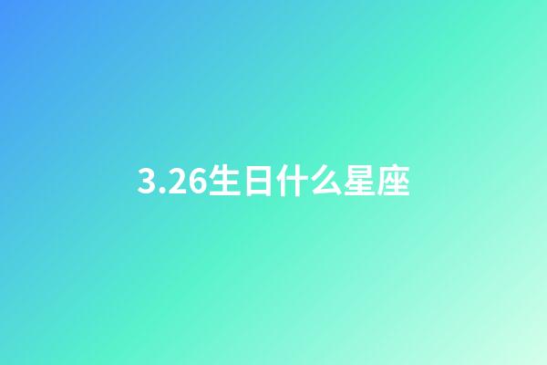 3.26生日什么星座-第1張-星座運勢-玄機派