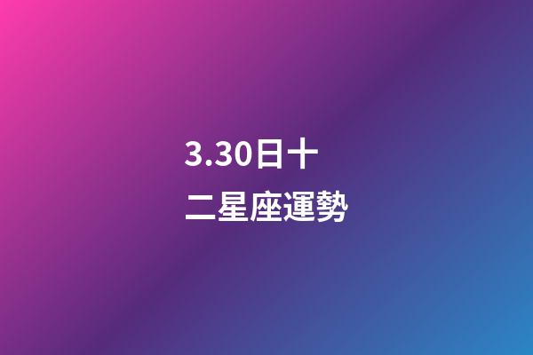 3.30日十二星座運勢-第1張-星座運勢-玄機派