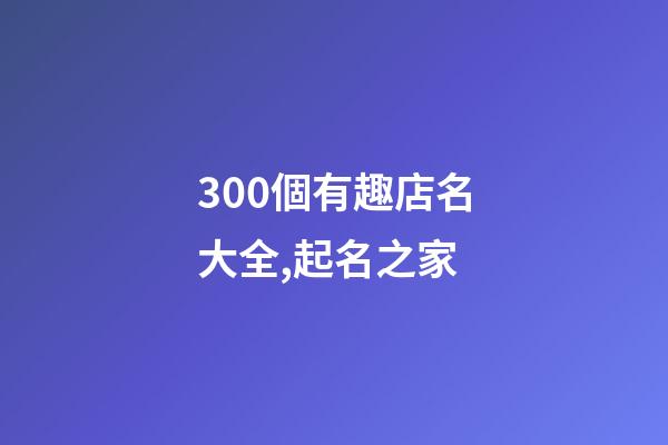300個有趣店名大全,起名之家-第1張-店鋪起名-玄機派