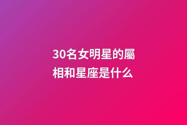 30名女明星的屬相和星座是什么-第1張-星座運勢-玄機派