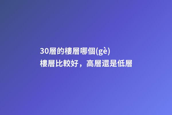 30層的樓層哪個(gè)樓層比較好，高層還是低層
