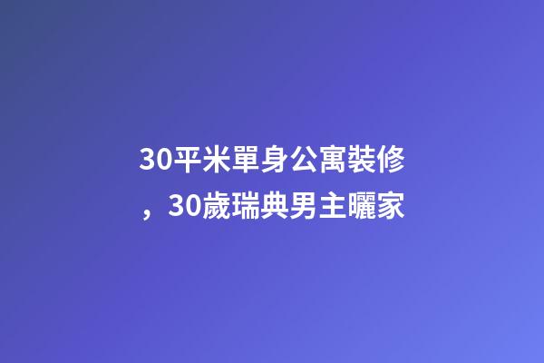 30平米單身公寓裝修，30歲瑞典男主曬家-第1張-觀點-玄機派