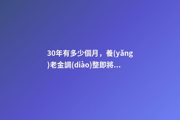 30年有多少個月，養(yǎng)老金調(diào)整即將開啟-第1張-觀點-玄機派