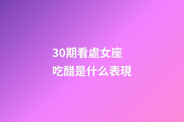 30期看處女座吃醋是什么表現-第1張-星座運勢-玄機派