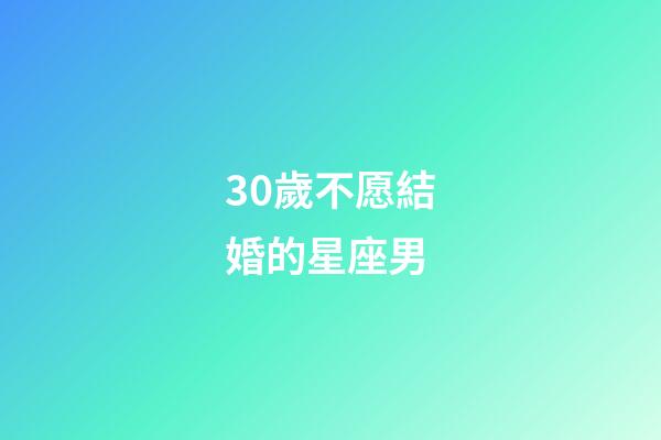 30歲不愿結婚的星座男-第1張-星座運勢-玄機派