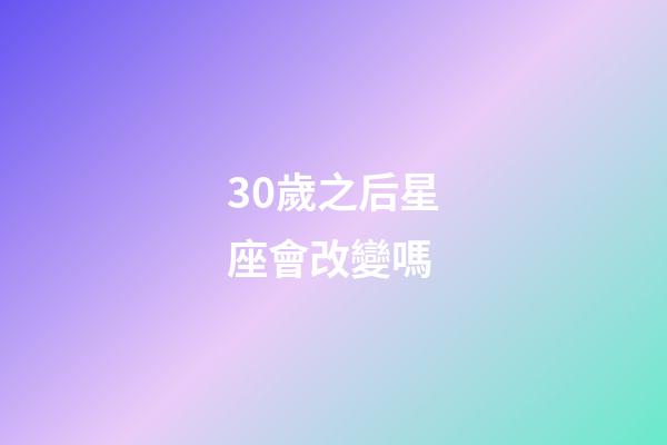 30歲之后星座會改變嗎-第1張-星座運勢-玄機派