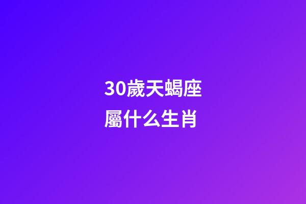 30歲天蝎座屬什么生肖-第1張-星座運勢-玄機派