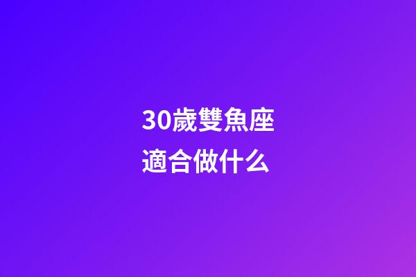 30歲雙魚座適合做什么-第1張-星座運勢-玄機派